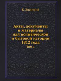 Акты, документы и материалы для политической и бытовой истории 1812 года. том I
