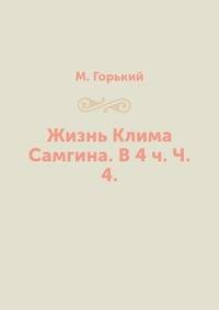 Жизнь Клима Самгина. В 4 ч. Ч. 4.