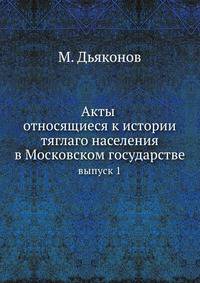 Акты относящиеся к истории тяглаго населения в Московском государстве. выпуск 1