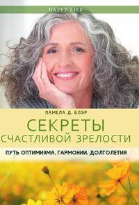 Секреты счастливой зрелости. Путь оптимизма, гармонии, долголетия