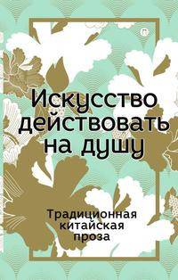 Искусство действовать на душу. Традиционная китайская проза