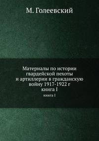 Материалы по истории гвардейской пехоты и артиллерии в гражданскую войну 1917 по 1922 год. Книга I Юг России, Крым, Галлиполи, Болгария