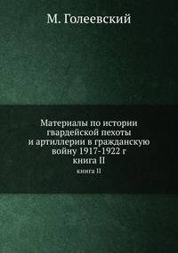 Материалы по истории гвардейской пехоты и артиллерии в гражданскую войну 1917 по 1922 год. Книга II Юг России, Крым, Галлиполи, Болгария