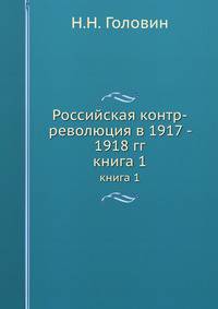 Российская контр-революция в 1917 - 1918 гг.. книга 1