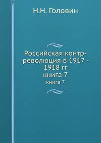 Российская контр-революция в 1917 - 1918 гг.. книга 7