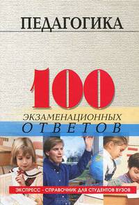 Педагогика: 100 экзаменационных ответов. Экспресс-справочник для студентов вузов. - 6-е изд., перераб. и доп. (Серия:'Экспресс-справочник для студентов вузов')