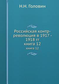 Российская контр-революция в 1917 - 1918 гг.. книга 12