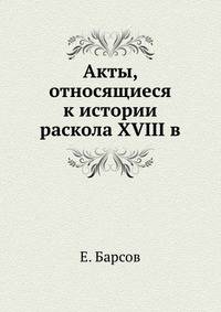 Акты, относящиеся к истории раскола XVIII в.