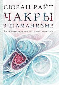 Чакры в шаманизме. Восемь шагов к исцелению и трансформации