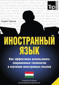 Иностранный язык. Как эффективно использовать современные технологии в изучении иностранных языков. Специальное издание для изучающих венгерский язык