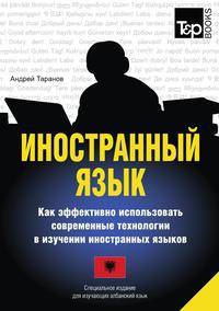 Иностранный язык. Как эффективно использовать современные технологии в изучении иностранных языков. Специальное издание для изучающих албанский язык