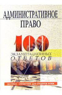 Административное право России: 100 экзаменационных ответов. Экспресс-справочник для студентов вузов