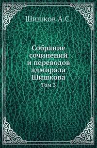 Собрание сочинений и переводов адмирала Шишкова. Том 3