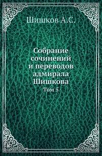 Собрание сочинений и переводов адмирала Шишкова. Том 5