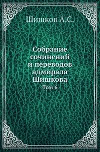 Собрание сочинений и переводов адмирала Шишкова. Том 6