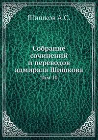 Собрание сочинений и переводов адмирала Шишкова. Том 10