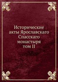 Исторические акты Ярославскаго Спасскаго монастыря. том II