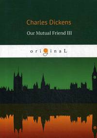 Our Mutual Friend III = Наш общий друг 3: книга на английском языке