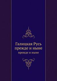 Галицкая Русь. прежде и ныне
