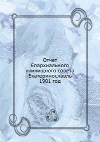 Отчет Епархиального училищного совета. Екатеринославль 1901 год
