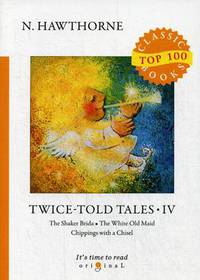 Twice-Told Tales. Part 4: The Shaker Brida. The White Old Maid. Chippings with a Chisel