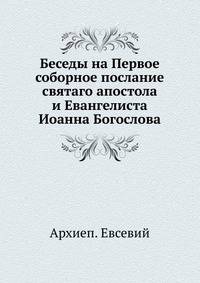 Беседы на Первое соборное послание. святаго апостола и Евангелиста Иоанна Богослова