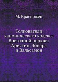 Толкователи каноническаго кодекса Восточной церкви:. Аристин, Зонара и Вальсамон