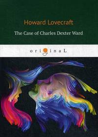 The Case of Charles Dexter Ward = История Чарлза Декстера Варда: на англ.яз
