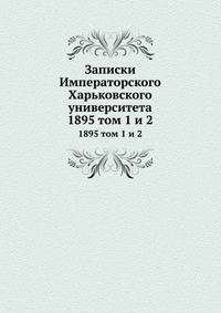 Записки Императорского Харьковского университета. 1895 том 1 и 2
