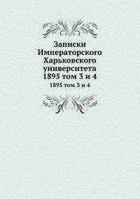 Записки Императорского Харьковского университета. 1895 том 3 и 4
