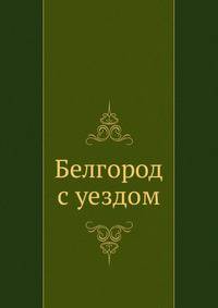 Белгород с уездом
