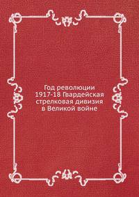 Год революции 1917-1918. Гвардейская стрелковая дивизия в Великой войне