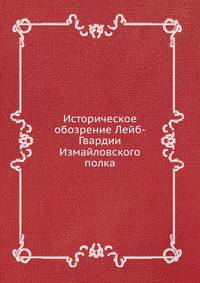 Историческое обозрение Лейб-Гвардии Измайловского полка. 1730–1850