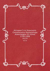 История 3-го Уланского Смоленского Императора Александра III полка 1708-1908. гл.I-X