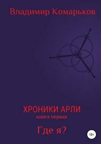 Хроники Арли. Книга 1. Где я?