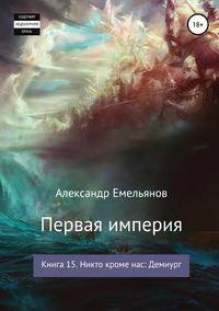 Первая империя. Книга 15. Никто кроме нас: Демиург