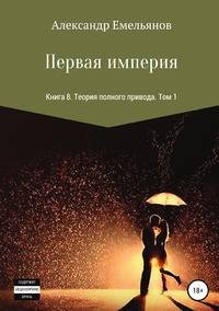 Первая империя. Книга 8. Теория полного привода. Том 1