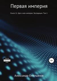 Первая империя. Книга 11. Щит и меч империи: Экспедиция. Том 1