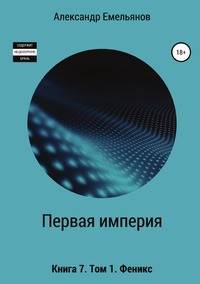 Первая империя. Книга 7. Том 1. Феникс