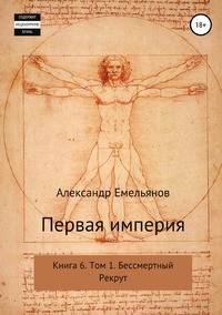 Первая империя. Книга 6. Том 1. Бессмертный Рекрут
