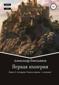 Первая империя. Книга 2. Асгардия: Сквозь тернии - к звездам!