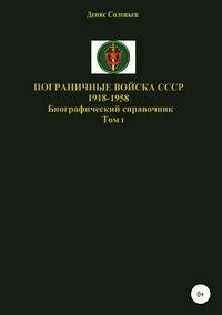 Пограничные войска СССР 1918-1958 гг. Биографический справочник. Том 1