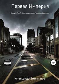 Первая империя. Книга 1. Том 7. Наследник короны Российской империи