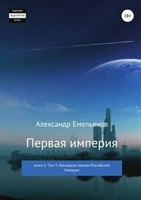 Первая империя. Книга 1. Том 5. Наследник короны Российской империи