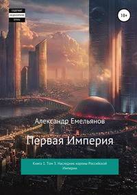 Первая империя. Книга 1. Том 3. Наследник короны Российской Империи