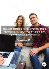 Техники семейного консультирования. Методика "Скульптура отношений". Практическое руководство