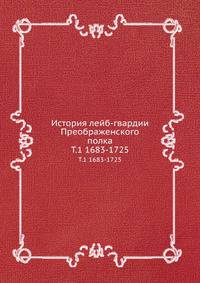 История лейб-гвардии Преображенского полка. Том 1-й. 1683-1725