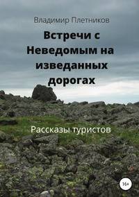 Встречи с Неведомым на изведанных дорогах. Рассказы туристов