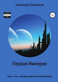 Первая Империя. Книга 1. Том 1. Наследник короны Российской империи