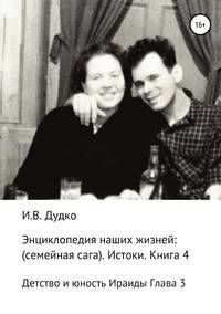 Энциклопедия наших жизней: семейная сага. Истоки. Книга 4. Детство и юность Ираиды Глава 3